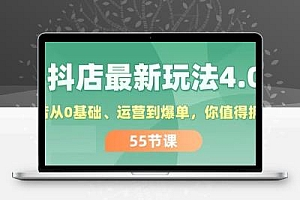 抖店最新玩法4.0，小店从0基础、运营到爆单，你值得拥有（55节