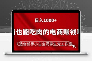 躺着也能吃肉的电商赚钱项目，日入1000+，适合新手小白宝妈学生党工作室