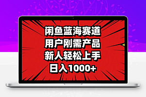 闲鱼蓝海赛道，用户刚需产品，新人轻松上手，日入1000+