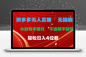  拼多多无人直播 无脑躺赚小白有手就行 不违规不封号轻松日入4位数