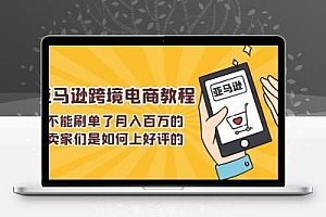 不能s单了月入百万的卖家们是如何上好评的，亚马逊跨境电商教程