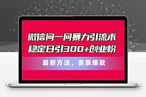  微信问一问暴力引流术，稳定日引300+创业粉，最新方法，条条爆款