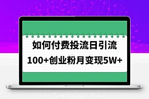  如何通过付费投流日引流100+创业粉月变现5W+