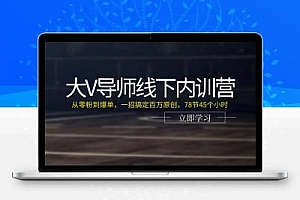 大V导师线下内训营：从零粉到爆单，一招搞定百万原创，78节45个小时