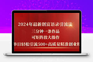 2024年最新创富语录引流法，三分钟一条作品可矩阵放大操作，日引流500…