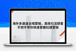 海外多渠道 全域营销，高效引流获客，手把手带你快速掌握社媒营销