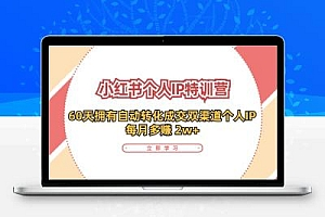 小红书·个人IP特训营：60天拥有 自动转化成交双渠道个人IP，每月多赚 2w+