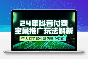 24年抖音付费 全景推广玩法解析，带大家了解付费的整个变化 (9节课)