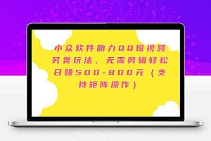 小众软件助力QQ短视频另类玩法，无需剪辑轻松日赚500-800元（支持矩阵…