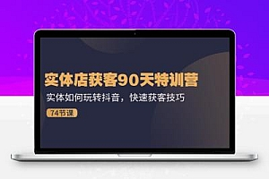  实体店获客90天特训营：实体如何玩转抖音，快速获客技巧（74节）