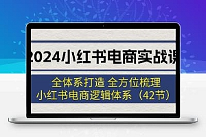 2024小红书电商实战课：全体系打造 全方位梳理 小红书电商逻辑体系 (42节)