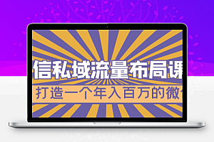 微信私域流量布局课程，打造一个年入百万的微信【7节视频课】