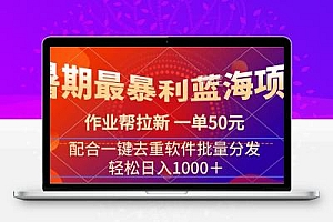  暑期最暴利蓝海项目 作业帮拉新 一单50元 配合一键去重软件批量分发