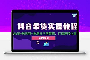  抖音带货实操教程！Ab链+短视频+鱼塘日不落策略，打造高转化直播