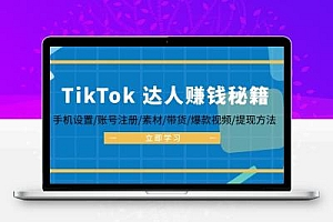 TikTok&达人赚钱秘籍 手机设置/账号注册/素材/带货/爆款视频/提现方法