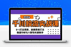  千川投流实战课：0-1打品思路，涵盖思维打法、数据分析与人群包实操教学