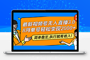  最新视频号无人直播3.0, 8月单号变现20000+，简单稳定,执行就有收入!