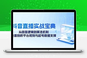 抖音直播实战宝典：从底层逻辑到算法机制，全面剖析平台规则与起号数据…