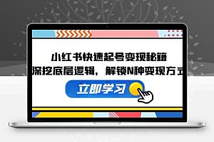 小红书快速起号变现秘籍：深挖底层逻辑，解锁N种变现方式