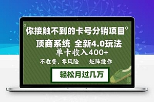 年底卡号分销顶商系统4.0玩法，单卡收入400+，0门槛，无脑操作，矩阵操…