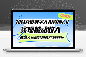  10月百度数字人Ai直播2.0，无需露脸，实现被动收入，普通人也能轻松月…