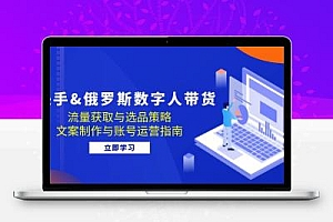  快手&俄罗斯 数字人带货：流量获取与选品策略 文案制作与账号运营指南