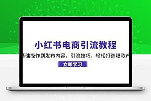 小红书电商引流教程：从基础操作到发布内容，引流技巧，轻松打造爆款产品