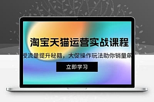  淘宝&天猫运营实战课程，传授流量提升秘籍，大促操作玩法助你销量飙升