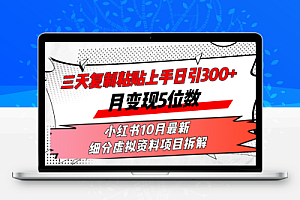  三天复制粘贴上手日引300+月变现5位数小红书10月最新 细分虚拟资料项目…