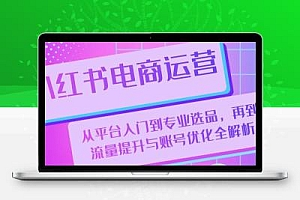 小红书电商运营：从平台入门到专业选品，再到流量提升与账号优化全解析