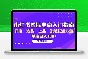 小红书虚拟电商入门指南：开店、选品、上品、发笔记全攻略 单店日入700+