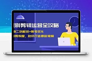  短剧剪辑运营全攻略：短剧二创解说+账号优化+燃剪教程，助你打造爆款视频