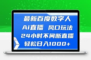 最新百度数字人Ai直播，风口玩法，24小时不间断直播，轻松日入1000+