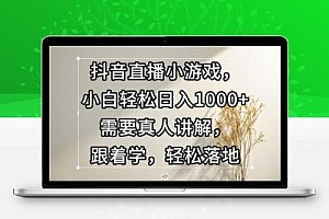 抖音直播小游戏，小白轻松日入1000+需要真人讲解，跟着学，轻松落地