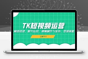 TK短视频运营：网络搭建、账号运营、视频制作与发布、变现策略