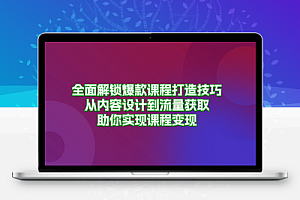  全面解锁爆款课程打造技巧，从内容设计到流量获取，助你实现课程变现