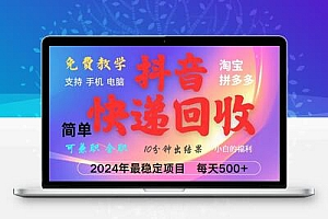 抖音快递回收项目，长期稳定，每天500+，,简单且易上手，可复制可长期