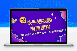 快手短视频电商课程，详解小店开通与磁力金牛，打造爆款视频