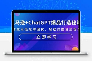  亚马逊+ChatGPT爆品打造秘籍：解决高成本低效率困扰 轻松打造日出百单爆款