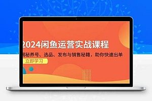 2024闲鱼运营实战课程：揭秘养号、选品、发布与销售秘籍，助你快速出单