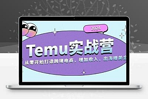 2024Temu实战营：从零开始打造跨境电商，增加收入，出海赚美金