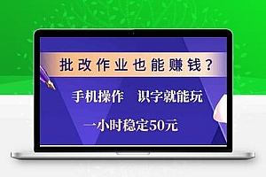 批改作业也能赚钱？0门槛手机项目，识字就能玩！一小时50元！