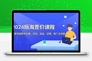  2024淘差价课程，无货源电商新手必备，开店、选品、运营、推广全攻略