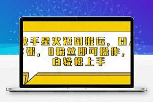  快手星火短剧搬运，日入多张，0粉丝即可操作，小白轻松上手【揭秘】