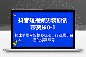抖音短视频男装原创带货从0-1，快速掌握带货核心玩法，打造属于自己的爆款账号