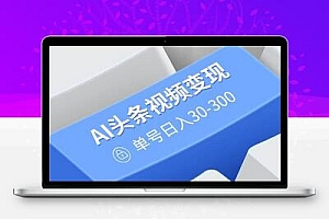  AI头条视频变现：AI原创搬运玩法，无需剪辑，多平台发布，单号日入30-300