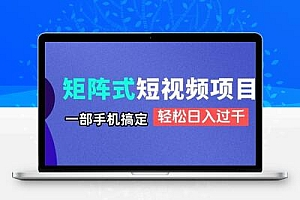 矩阵式短视频项目揭秘，一部手机搞定，轻松日入过千