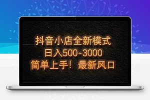 抖音小店全新模式 最新风口，日收入500-5000+！小白简单上手