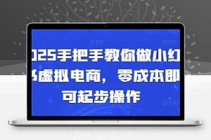  2025手把手教你做小红书虚拟电商，零成本即可起步操作