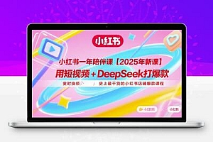 小红书一年陪伴课【2025年新课】，用短视频+deepSeek打爆款，史上最干货的小红书店铺爆款课程